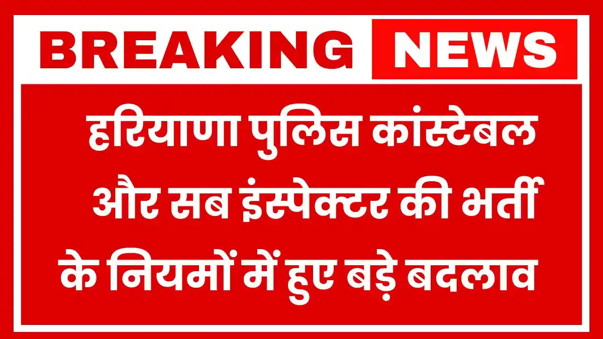 हरियाणा पुलिस कांस्टेबल और सब इंस्पेक्टर की भर्ती के नियमों में हुए बड़े बदलाव, मुख्यमंत्री ने दी मंजूरी